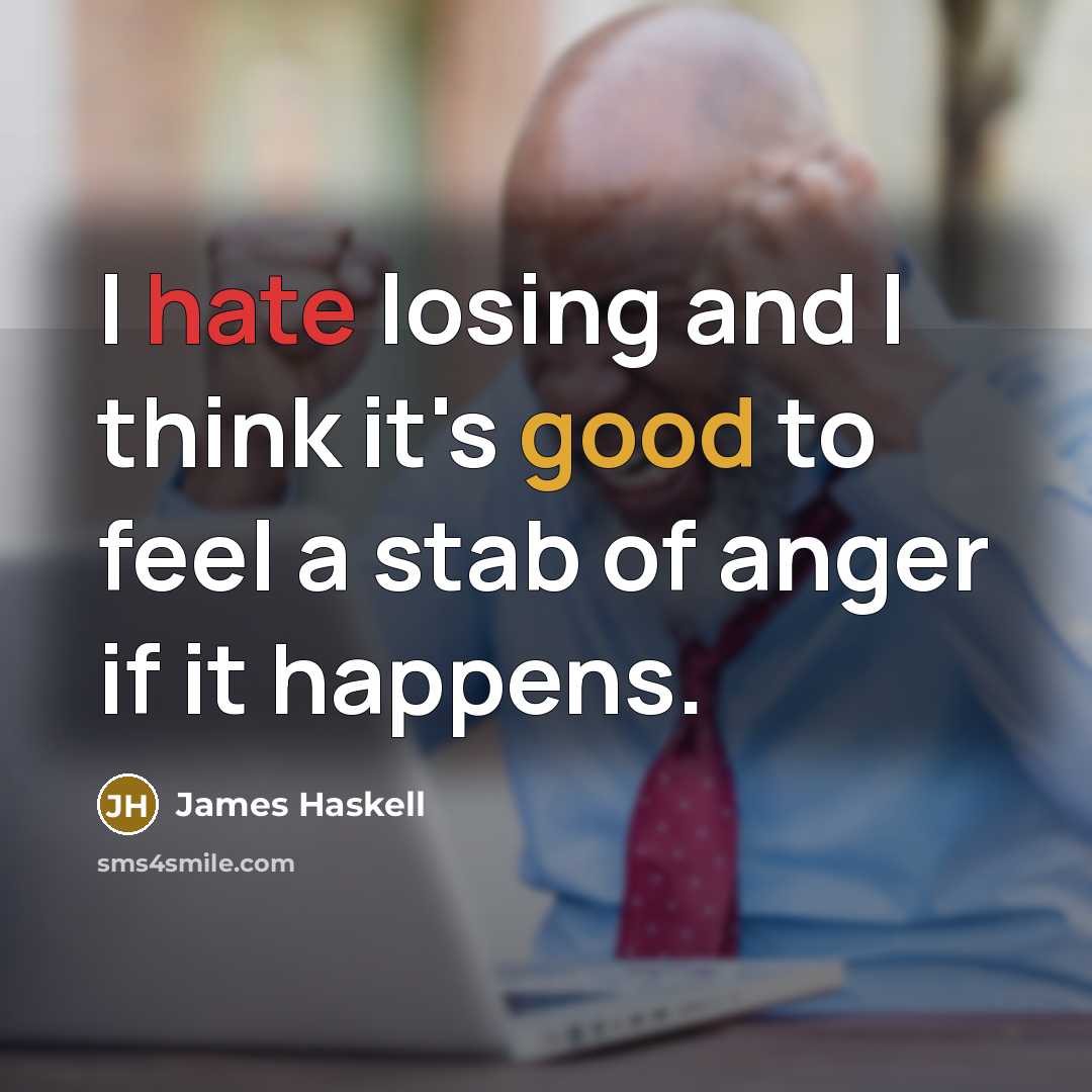 “I hate losing and I think it's good to feel a stab of anger if it happens.” quote by James Haskell