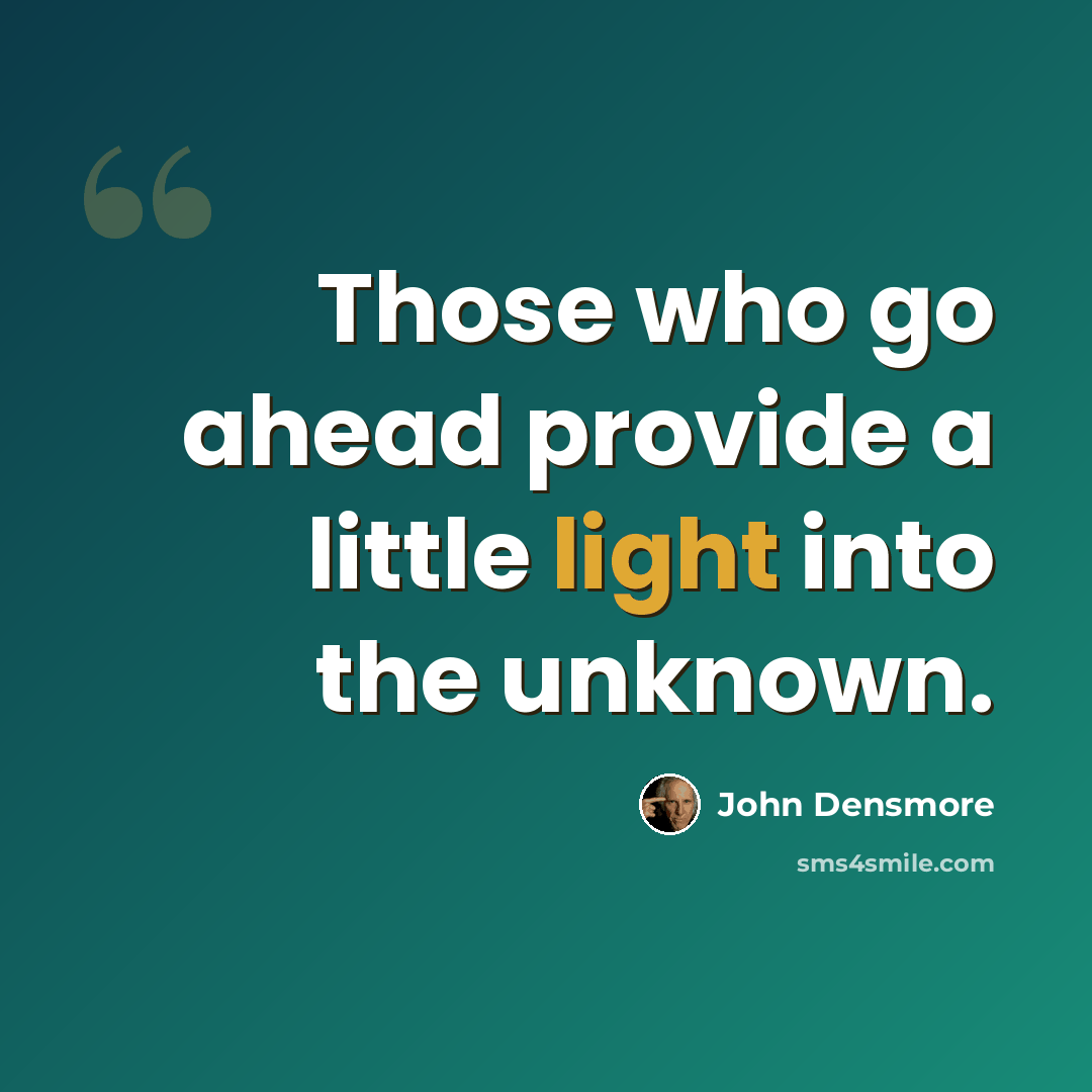 “Those who go ahead provide a little light into the unknown.” quote by John Densmore