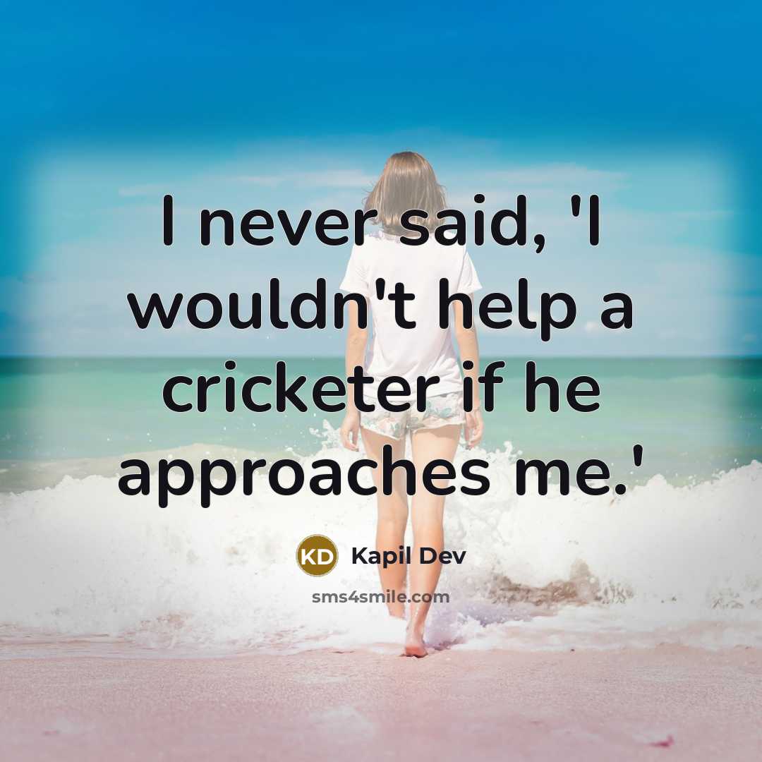 “I never said, 'I wouldn't help a cricketer if he approaches me.'” quote by Kapil Dev