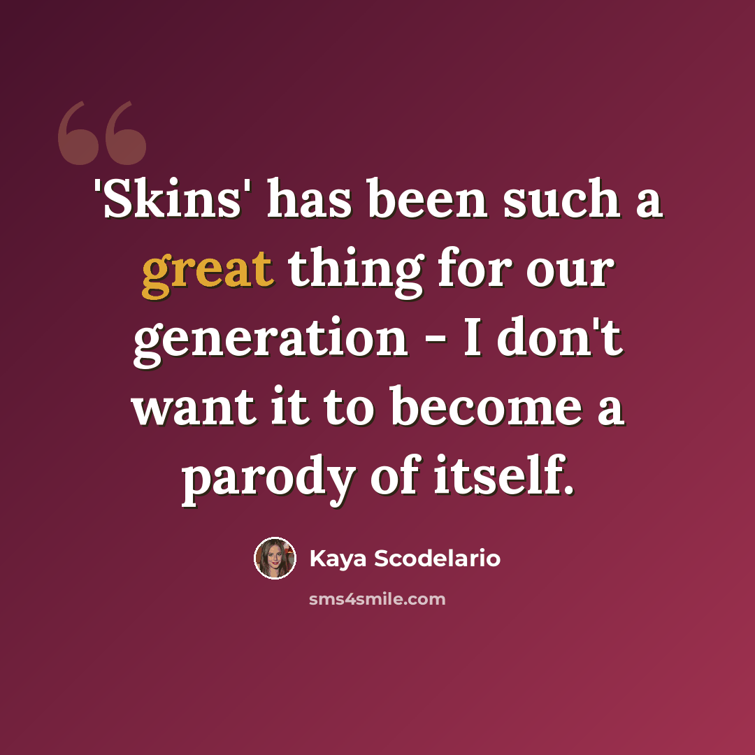 “'Skins' has been such a great thing for our generation - I don't want it to become a parody of itself.” quote by Kaya Scodelario