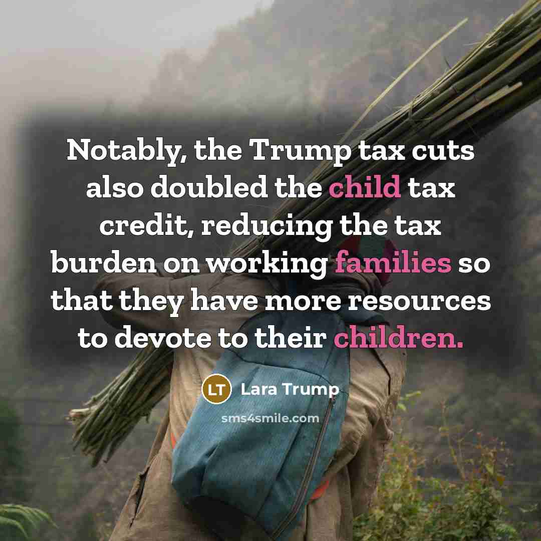 “Notably, the Trump tax cuts also doubled the child tax credit, reducing the tax burden on working families so that they have more resources to devote to their children.” quote by Lara Trump
