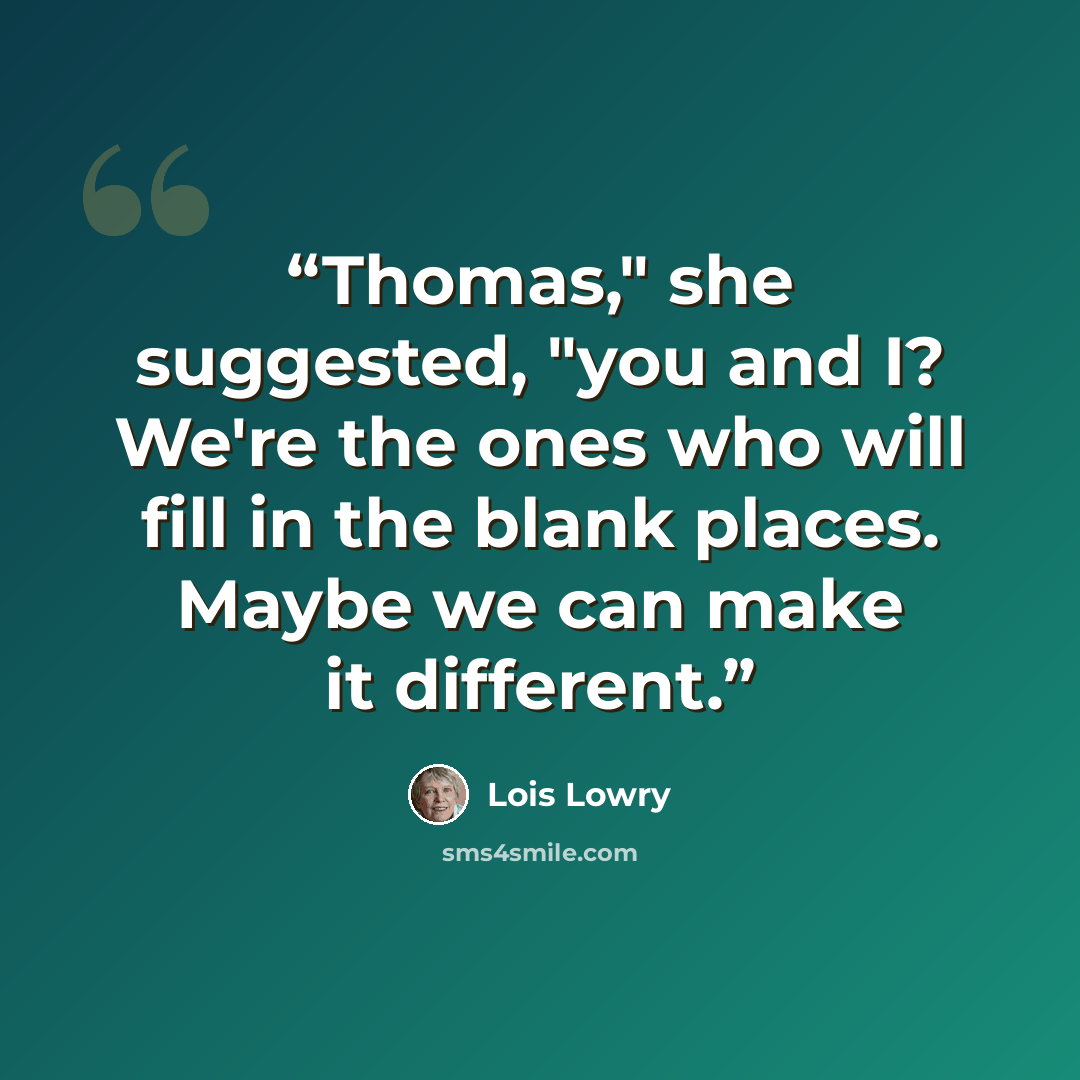 “Thomas," she suggested, "you and I? We're the ones who will fill in the blank places. Maybe we can make it different.” quote by Lois Lowry