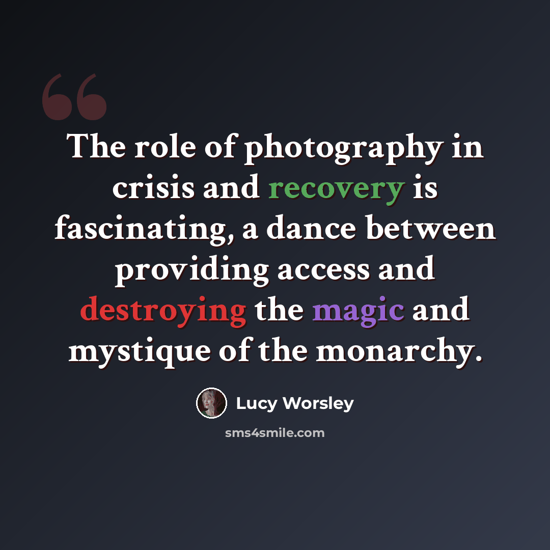 “The role of photography in crisis and recovery is fascinating, a dance between providing access and destroying the magic and mystique of the monarchy.” quote by Lucy Worsley