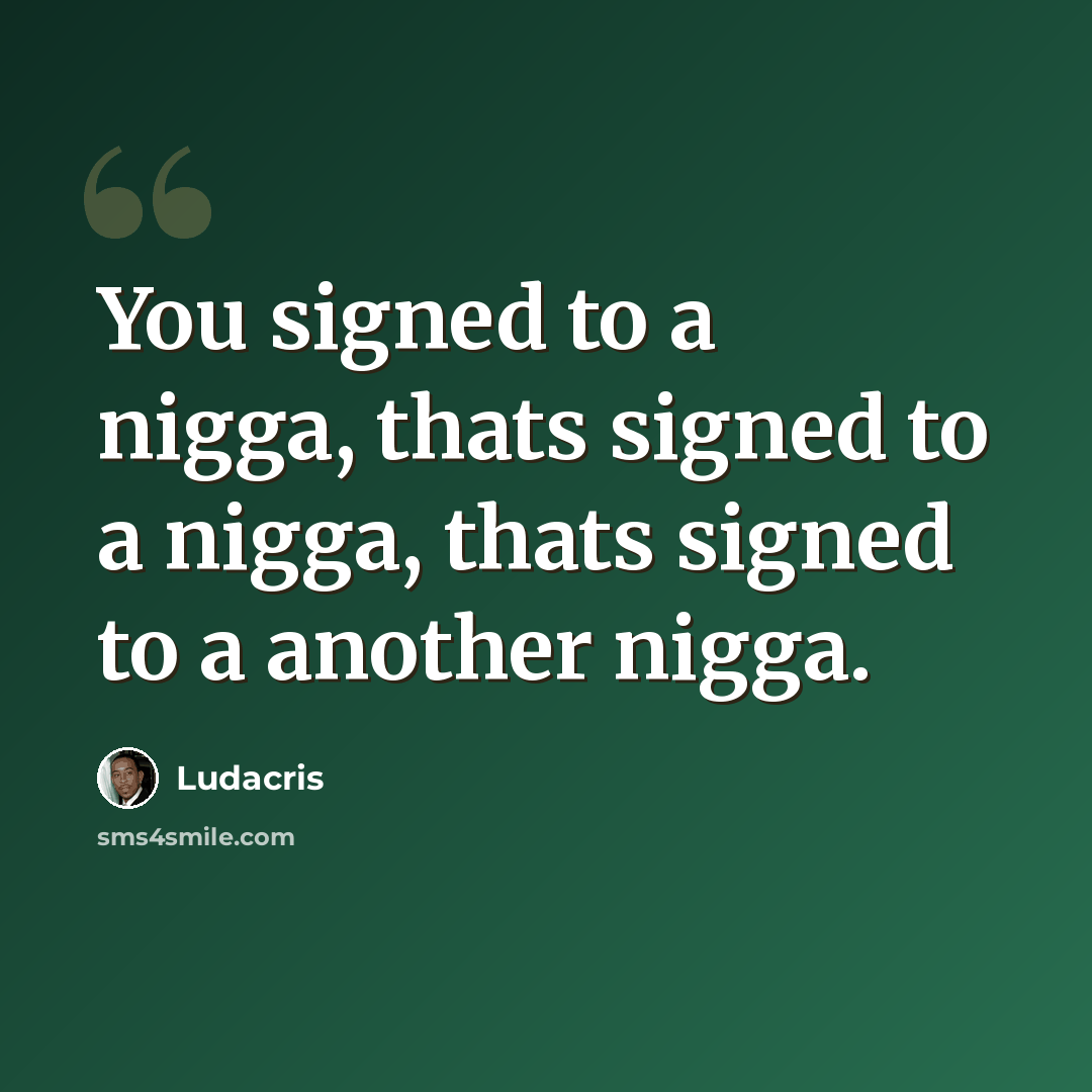 “You signed to a nigga, thats signed to a nigga, thats signed to a another nigga.” quote by Ludacris