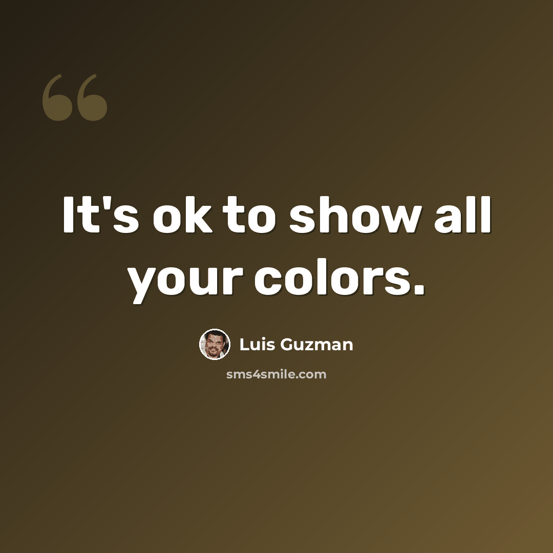 “It's ok to show all your colors.” quote by Luis Guzman