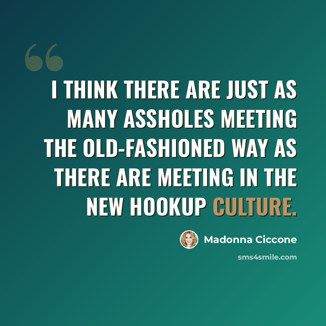 “I think there are just as many assholes meeting the old-fashioned way as there are meeting in the new hookup culture.” quote by Madonna Ciccone