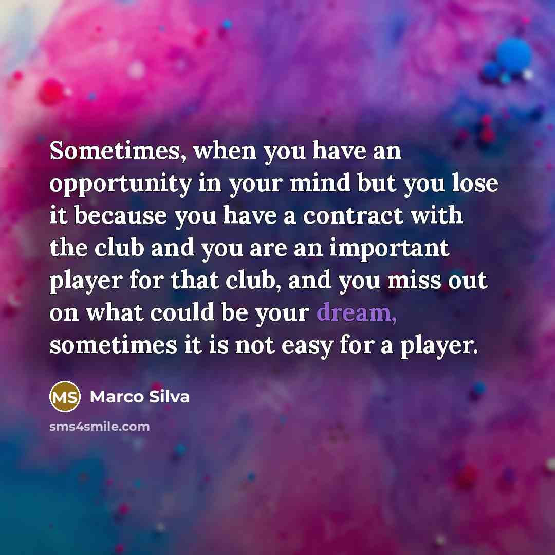 “Sometimes, when you have an opportunity in your mind but you lose it because you have a contract with the club and you are an important player for that club, and you miss out on what could be your dream, sometimes it is not easy for a player.” quote by Marco Silva