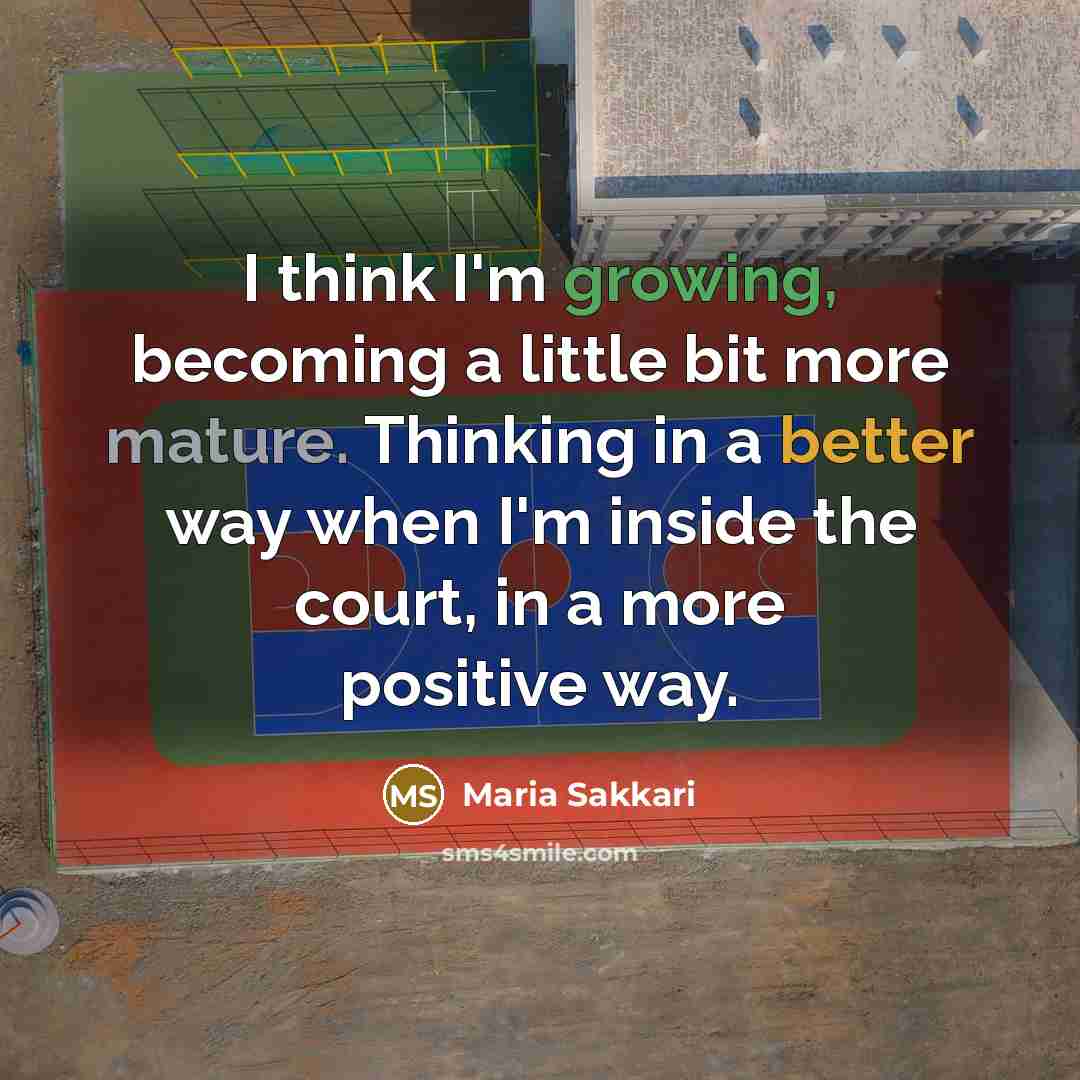 “I think I'm growing, becoming a little bit more mature. Thinking in a better way when I'm inside the court, in a more positive way.” quote by Maria Sakkari