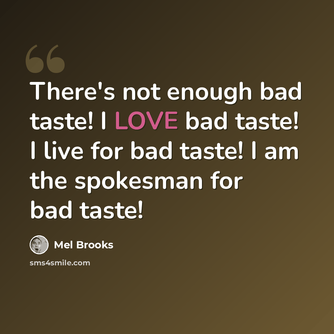“There's not enough bad taste! I LOVE bad taste! I live for bad taste! I am the spokesman for bad taste!” quote by Mel Brooks
