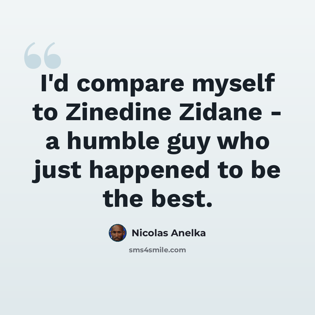 “I'd compare myself to Zinedine Zidane - a humble guy who just happened to be the best.” quote by Nicolas Anelka
