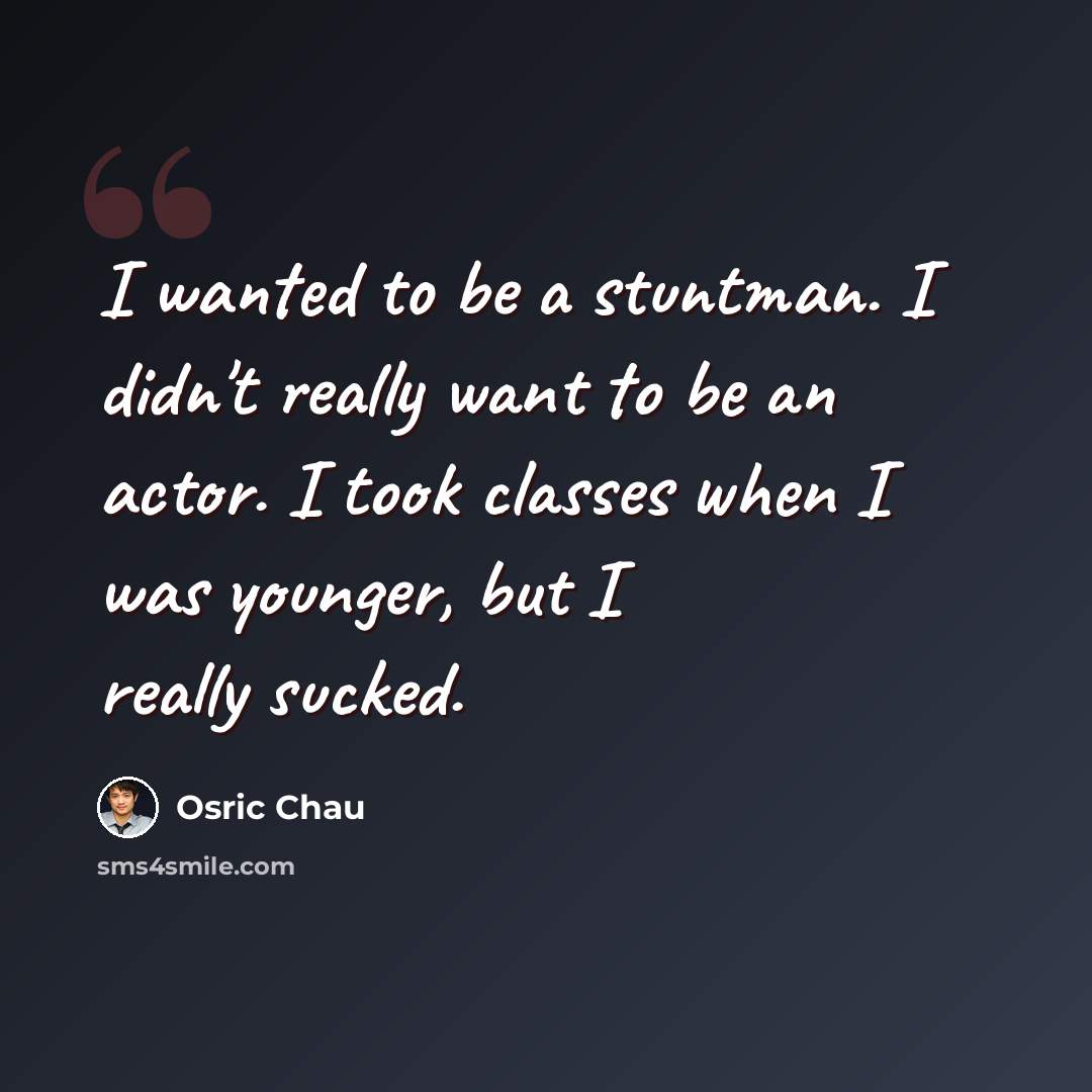 “I wanted to be a stuntman. I didn't really want to be an actor. I took classes when I was younger, but I really sucked.” quote by Osric Chau