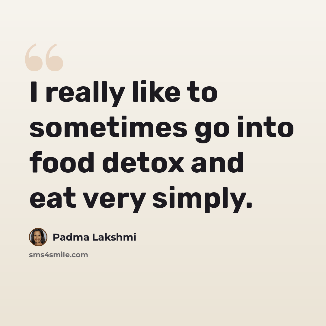 “I really like to sometimes go into food detox and eat very simply.” quote by Padma Lakshmi