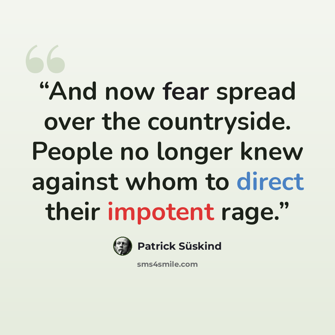 “And now fear spread over the countryside. People no longer knew against whom to direct their impotent rage.” quote by Patrick Süskind