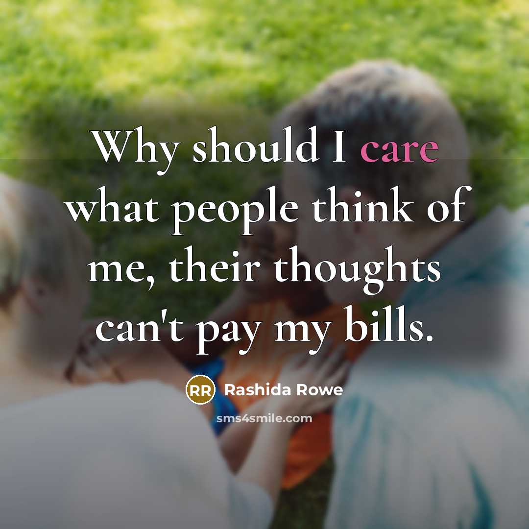 “Why should I care what people think of me, their thoughts can't pay my bills.” quote by Rashida Rowe