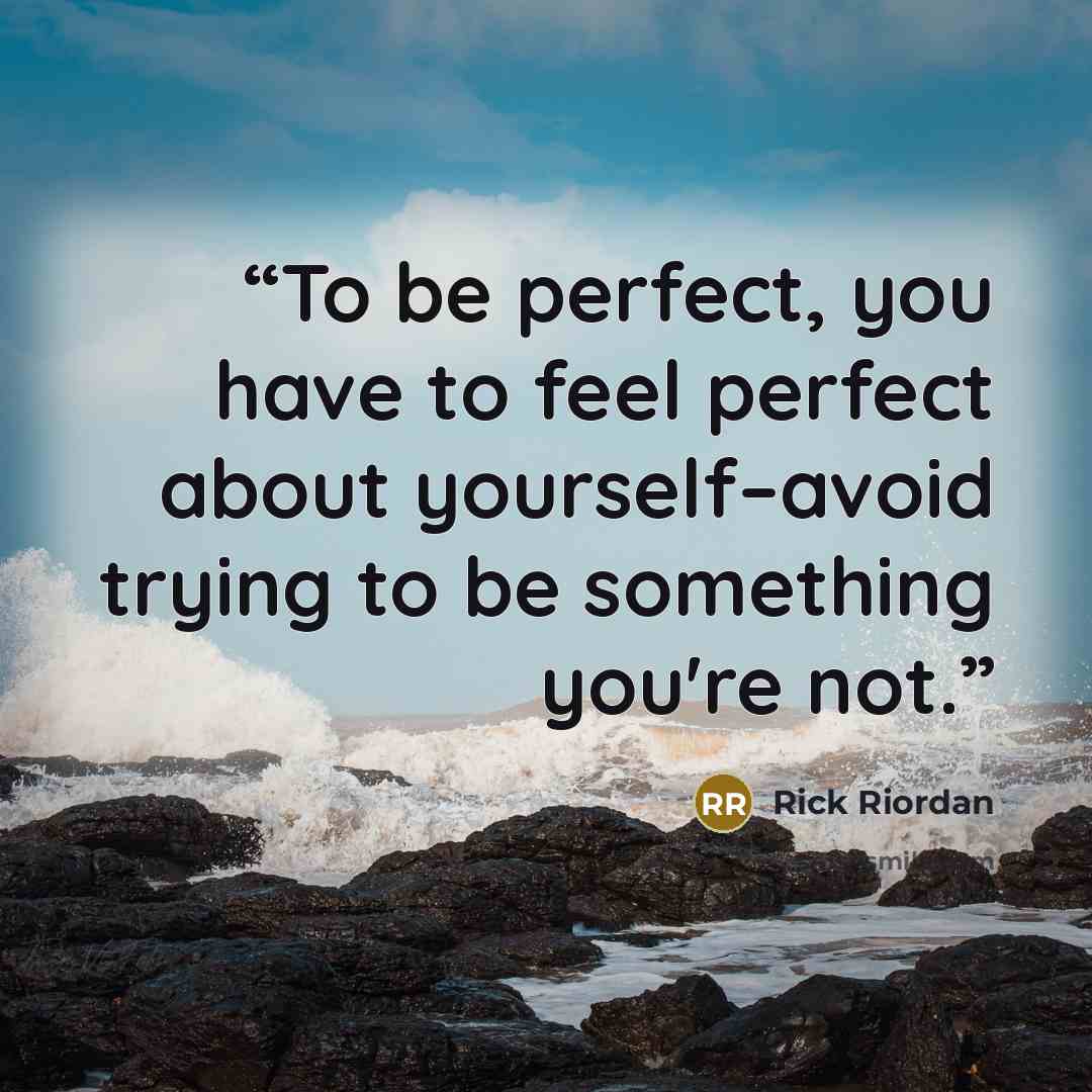 “To be perfect, you have to feel perfect about yourself–avoid trying to be something you're not.” quote by Rick Riordan