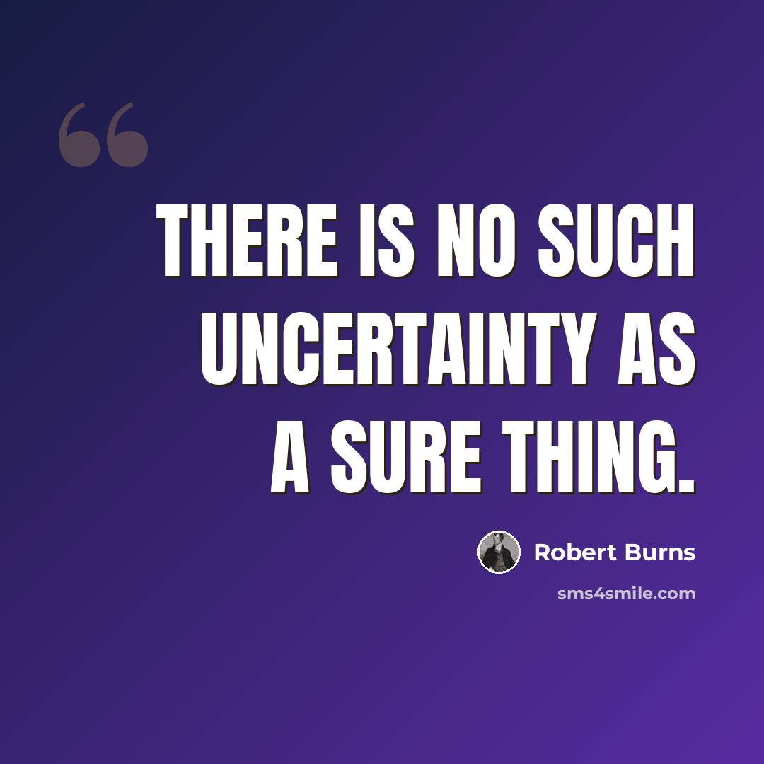 “There is no such uncertainty as a sure thing.” quote by Robert Burns