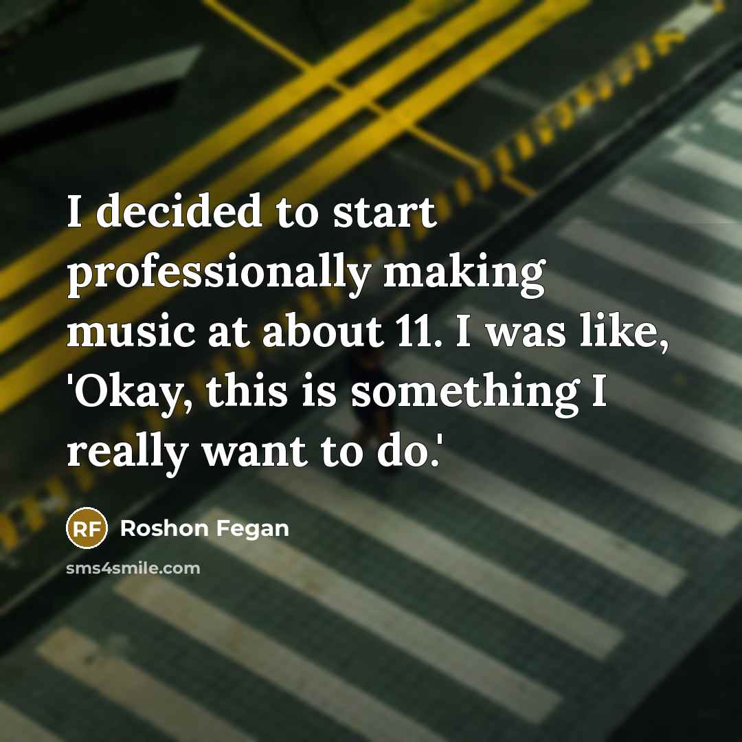 “I decided to start professionally making music at about 11. I was like, 'Okay, this is something I really want to do.'” quote by Roshon Fegan