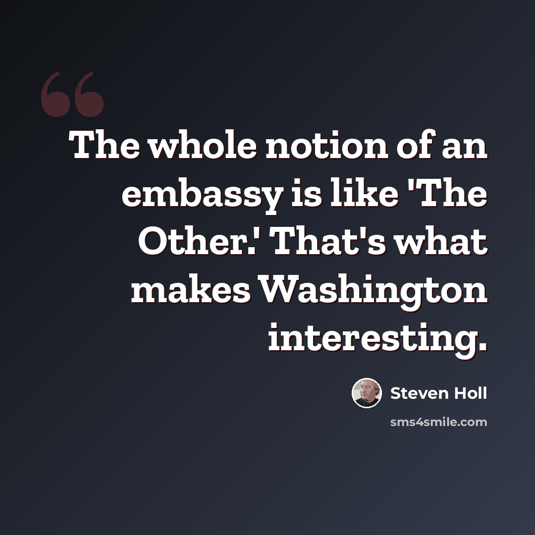 “The whole notion of an embassy is like 'The Other.' That's what makes Washington interesting.” quote by Steven Holl