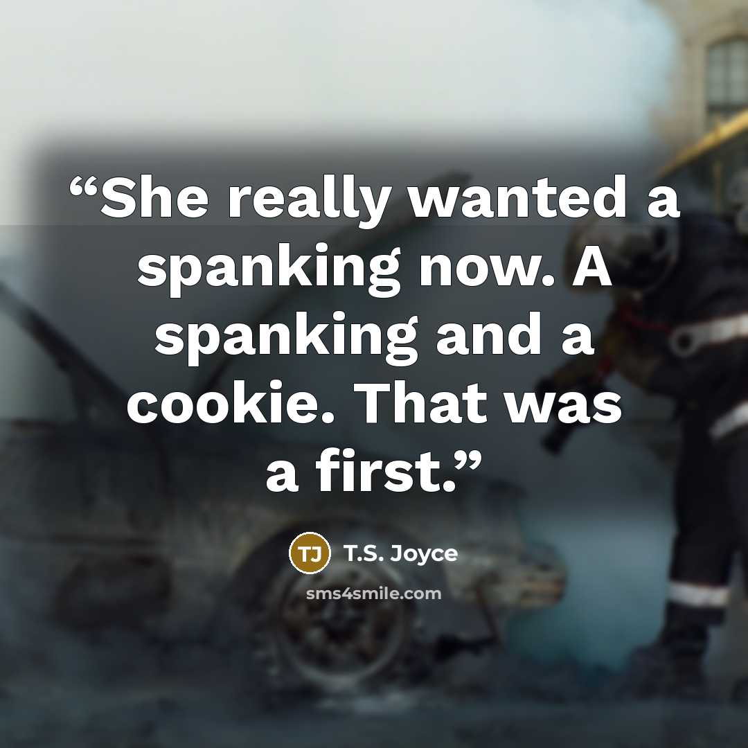 “She really wanted a spanking now. A spanking and a cookie. That was a first.” quote by T.S. Joyce