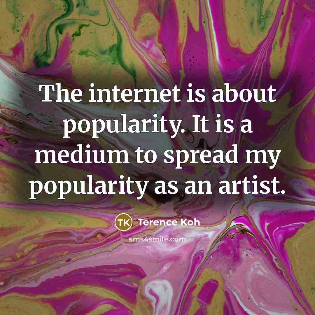 “The internet is about popularity. It is a medium to spread my popularity as an artist.” quote by Terence Koh