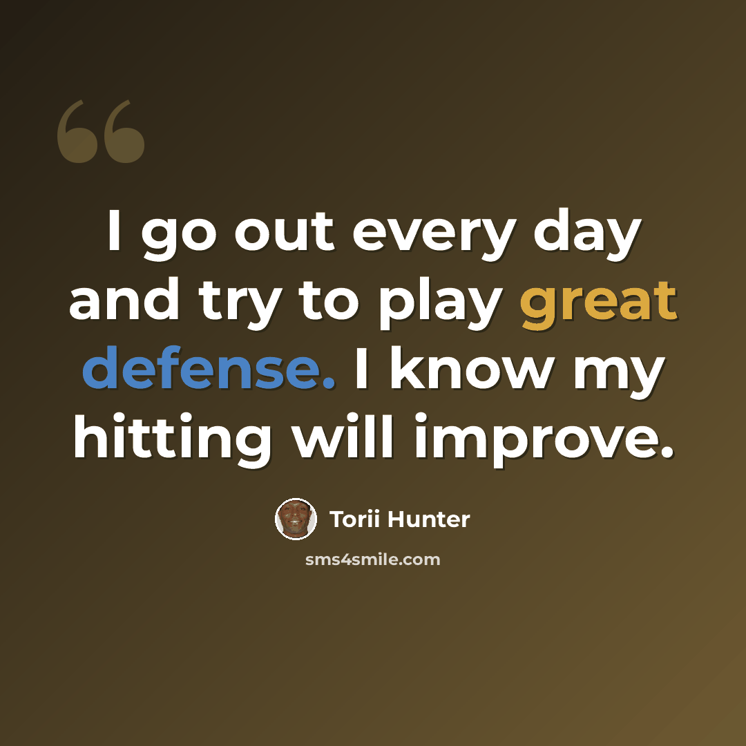 “I go out every day and try to play great defense. I know my hitting will improve.” quote by Torii Hunter