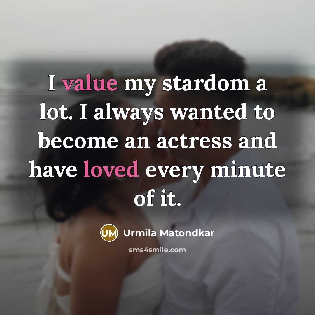 “I value my stardom a lot. I always wanted to become an actress and have loved every minute of it.” quote by Urmila Matondkar