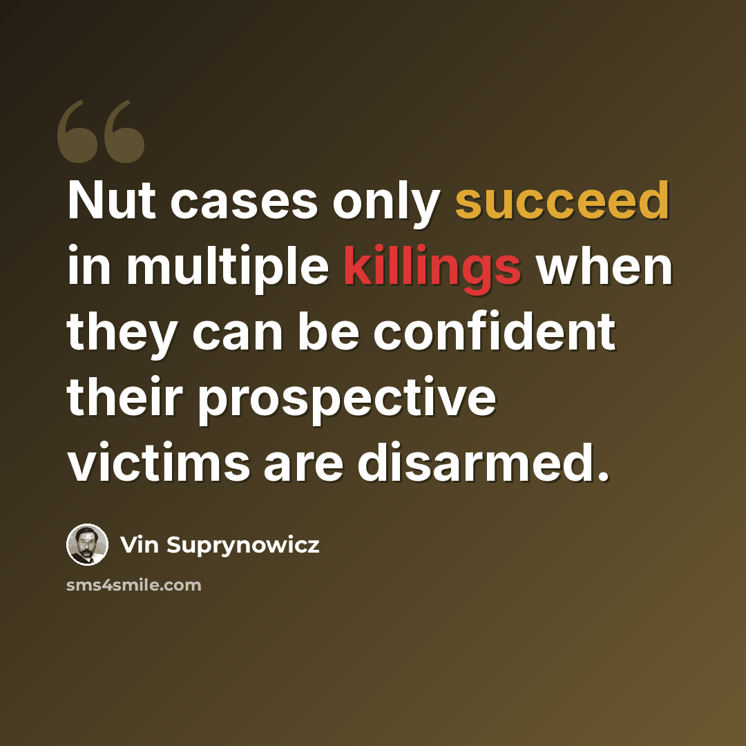 “Nut cases only succeed in multiple killings when they can be confident their prospective victims are disarmed.” quote by Vin Suprynowicz