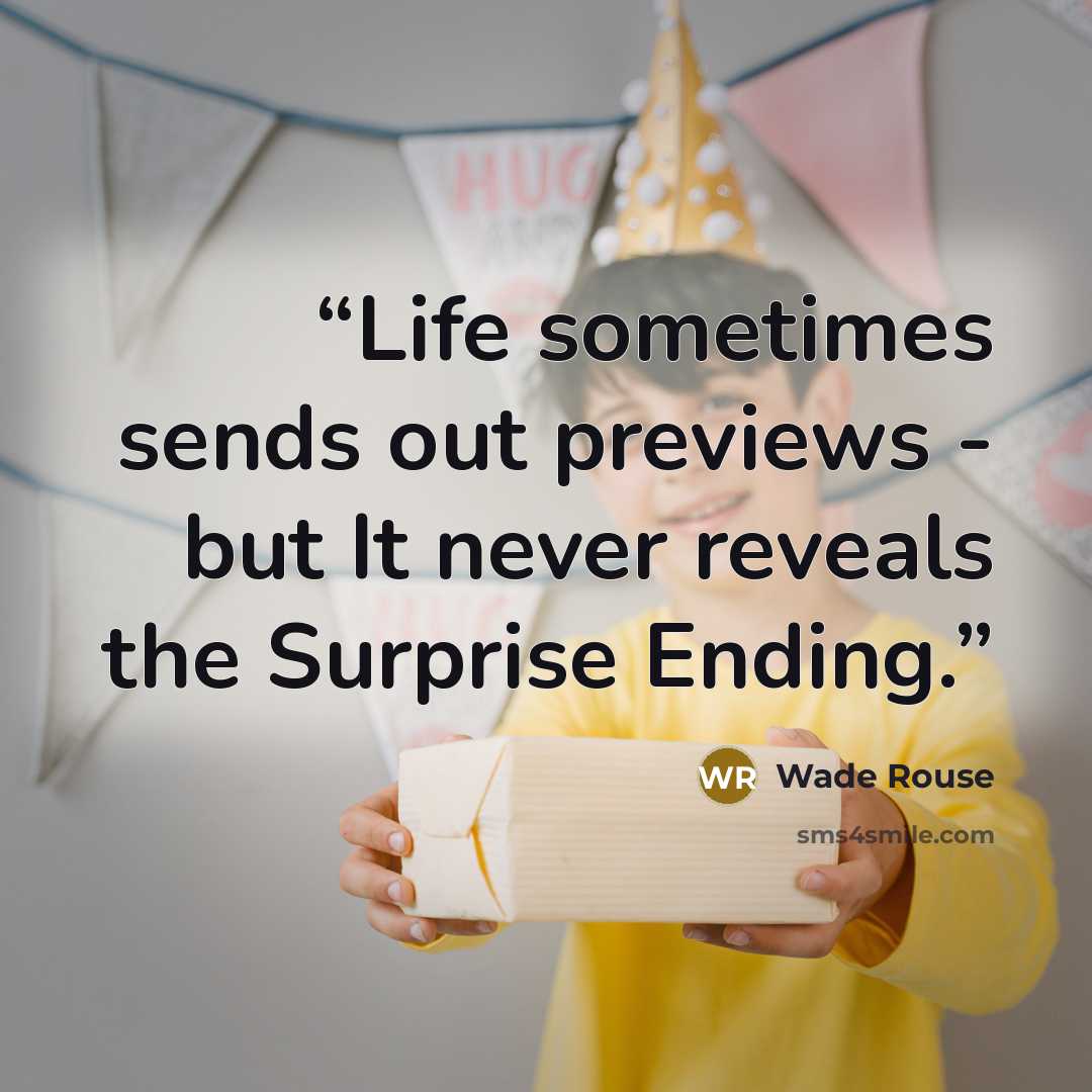 “Life sometimes sends out previews - but It never reveals the Surprise Ending.” quote by Wade Rouse