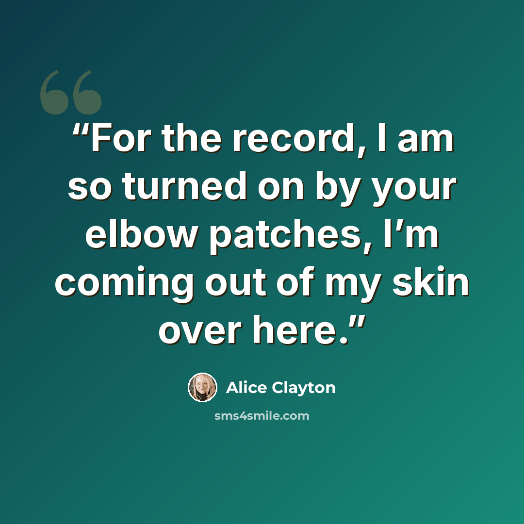 “For the record, I am so turned on by your elbow patches, I’m coming out of my skin over here.” quote by Alice Clayton