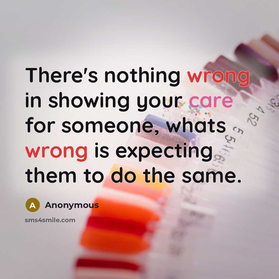 “There's nothing wrong in showing your care for someone, whats wrong is expecting them to do the same.” quote by Anonymous