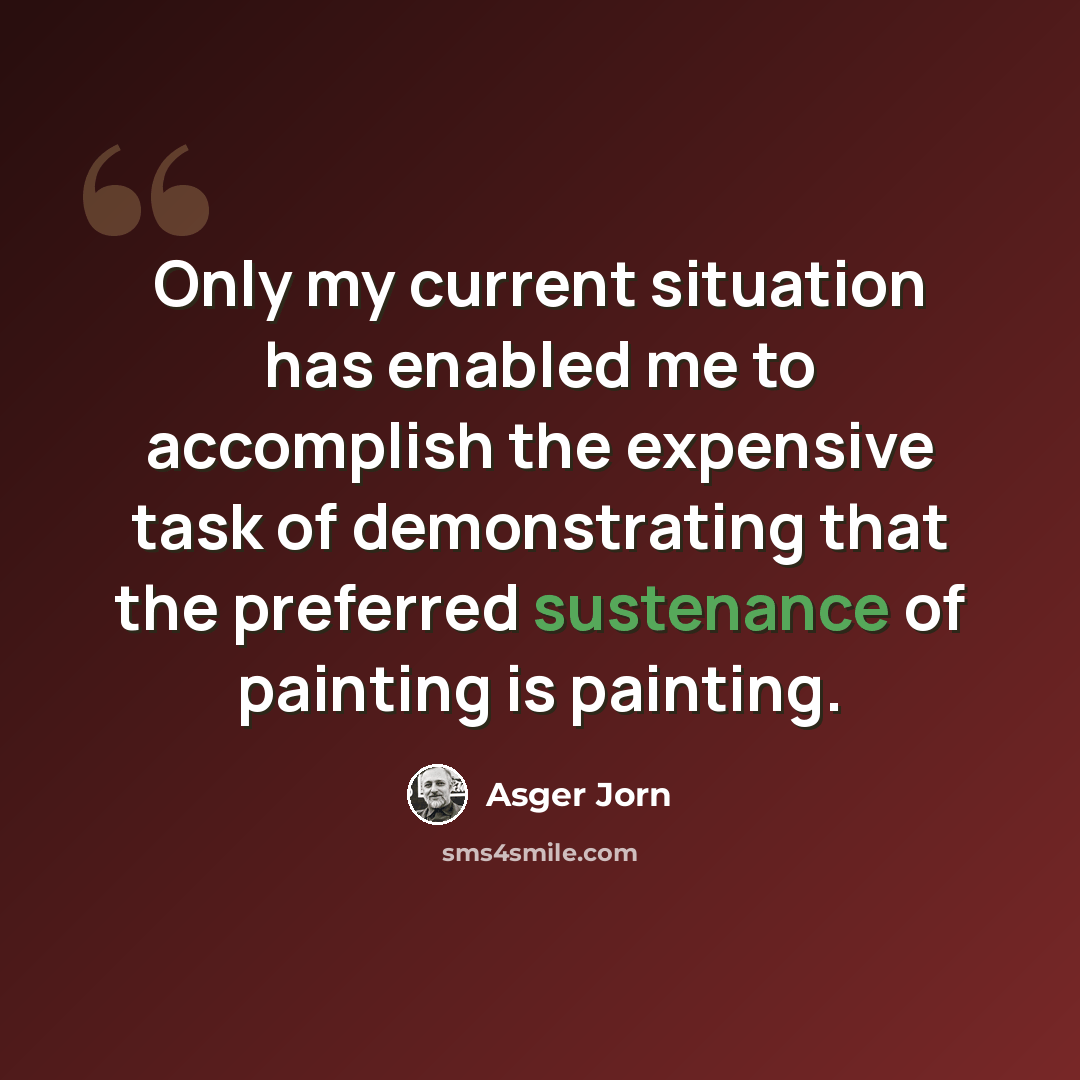 “Only my current situation has enabled me to accomplish the expensive task of demonstrating that the preferred sustenance of painting is painting.” quote by Asger Jorn