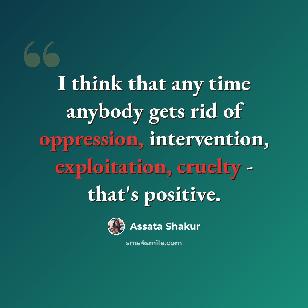 “I think that any time anybody gets rid of oppression, intervention, exploitation, cruelty - that's positive.” quote by Assata Shakur