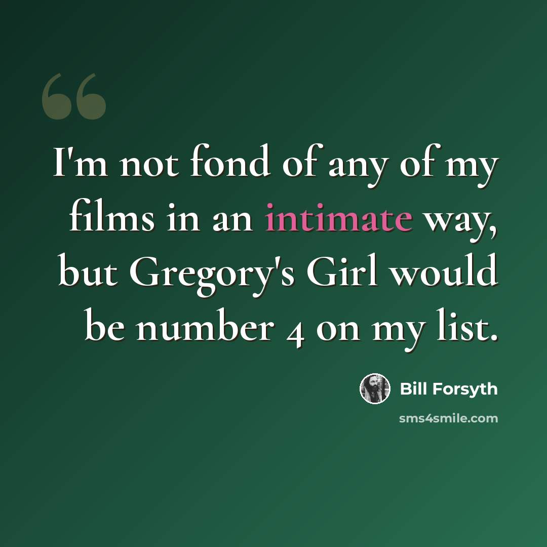 “I'm not fond of any of my films in an intimate way, but Gregory's Girl would be number 4 on my list.” quote by Bill Forsyth