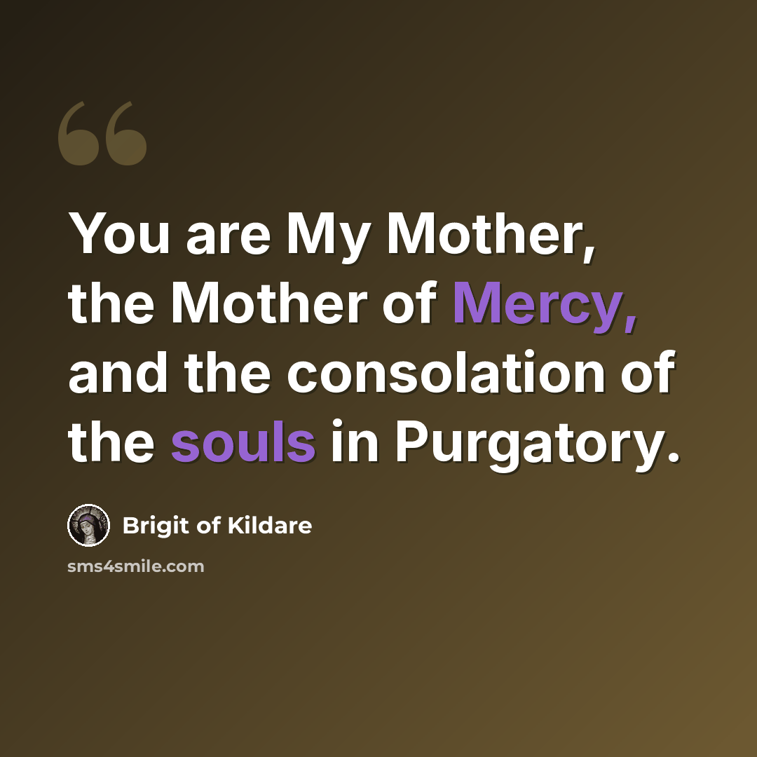 “You are My Mother, the Mother of Mercy, and the consolation of the souls in Purgatory.” quote by Brigit of Kildare