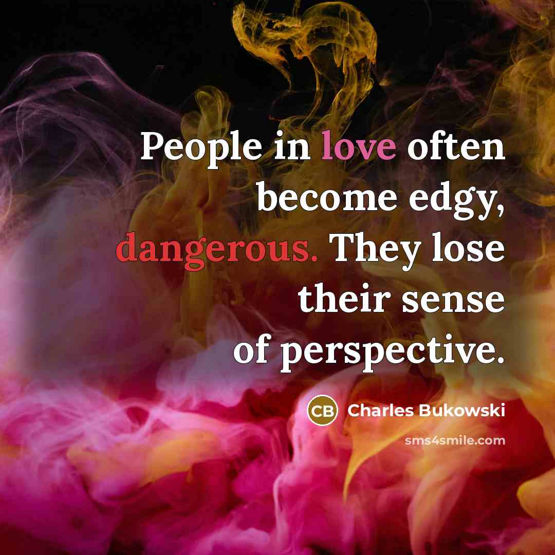 “People in love often become edgy, dangerous. They lose their sense of perspective.” quote by Charles Bukowski