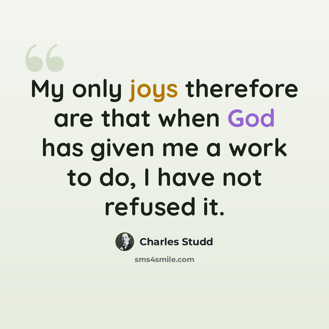 “My only joys therefore are that when God has given me a work to do, I have not refused it.” quote by Charles Studd