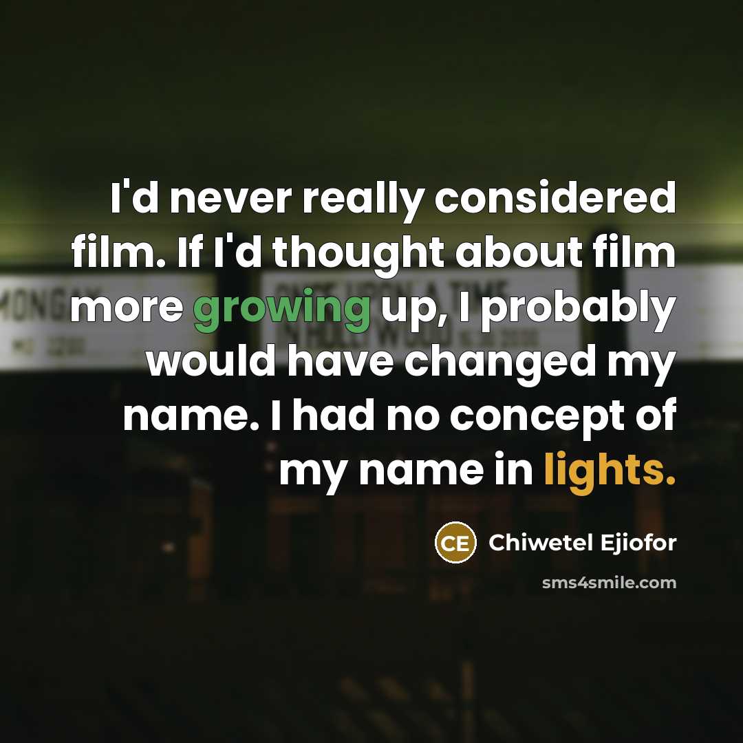 “I'd never really considered film. If I'd thought about film more growing up, I probably would have changed my name. I had no concept of my name in lights.” quote by Chiwetel Ejiofor
