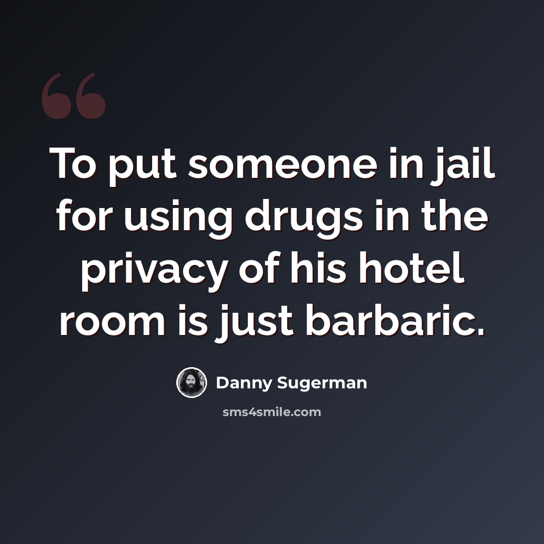 “To put someone in jail for using drugs in the privacy of his hotel room is just barbaric.” quote by Danny Sugerman