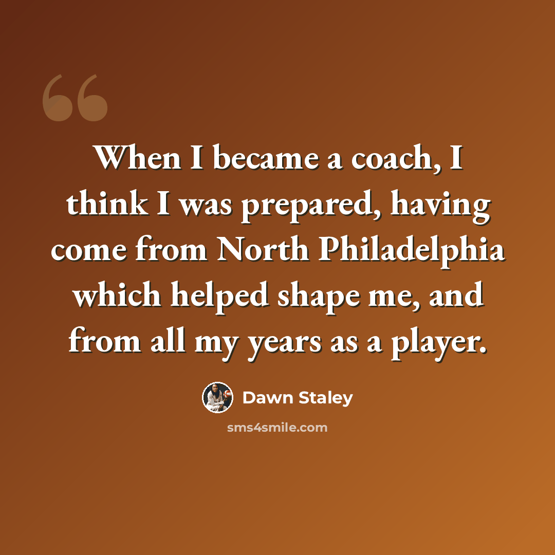 “When I became a coach, I think I was prepared, having come from North Philadelphia which helped shape me, and from all my years as a player.” quote by Dawn Staley