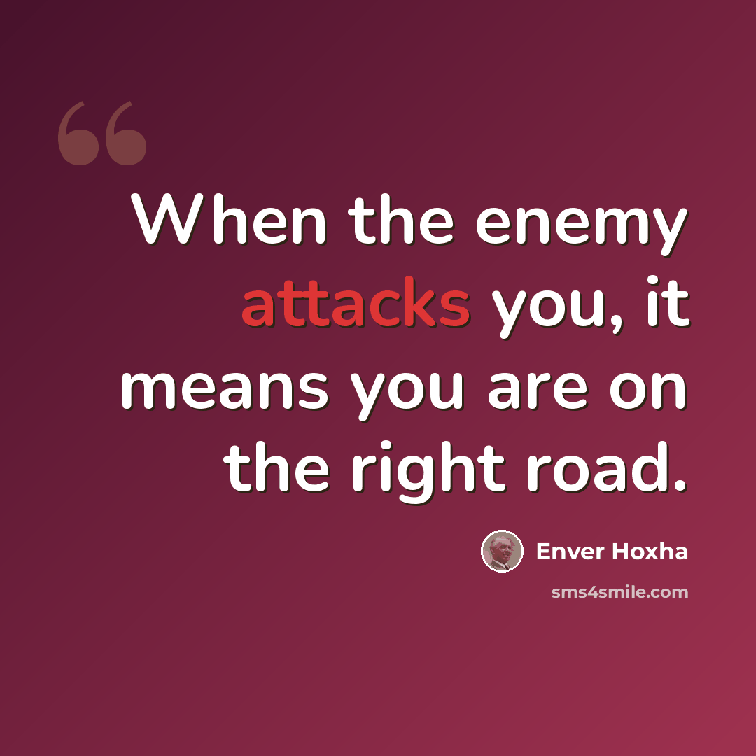 “When the enemy attacks you, it means you are on the right road.” quote by Enver Hoxha