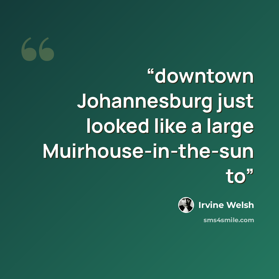 “downtown Johannesburg just looked like a large Muirhouse-in-the-sun to” quote by Irvine Welsh