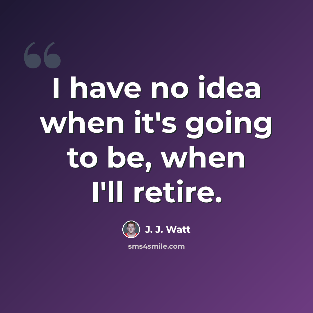 “I have no idea when it's going to be, when I'll retire.” quote by J. J. Watt
