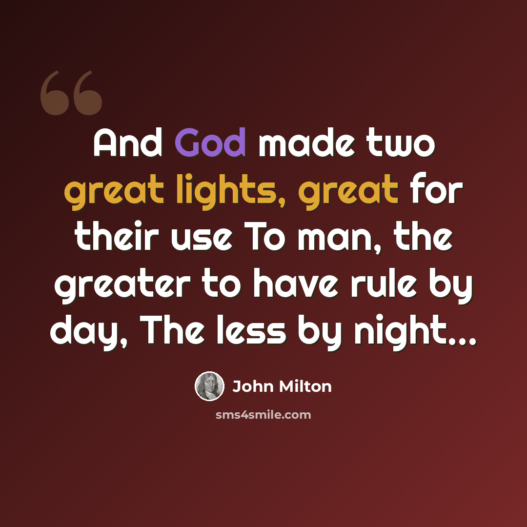 “And God made two great lights, great for their use To man, the greater to have rule by day, The less by night...” quote by John Milton