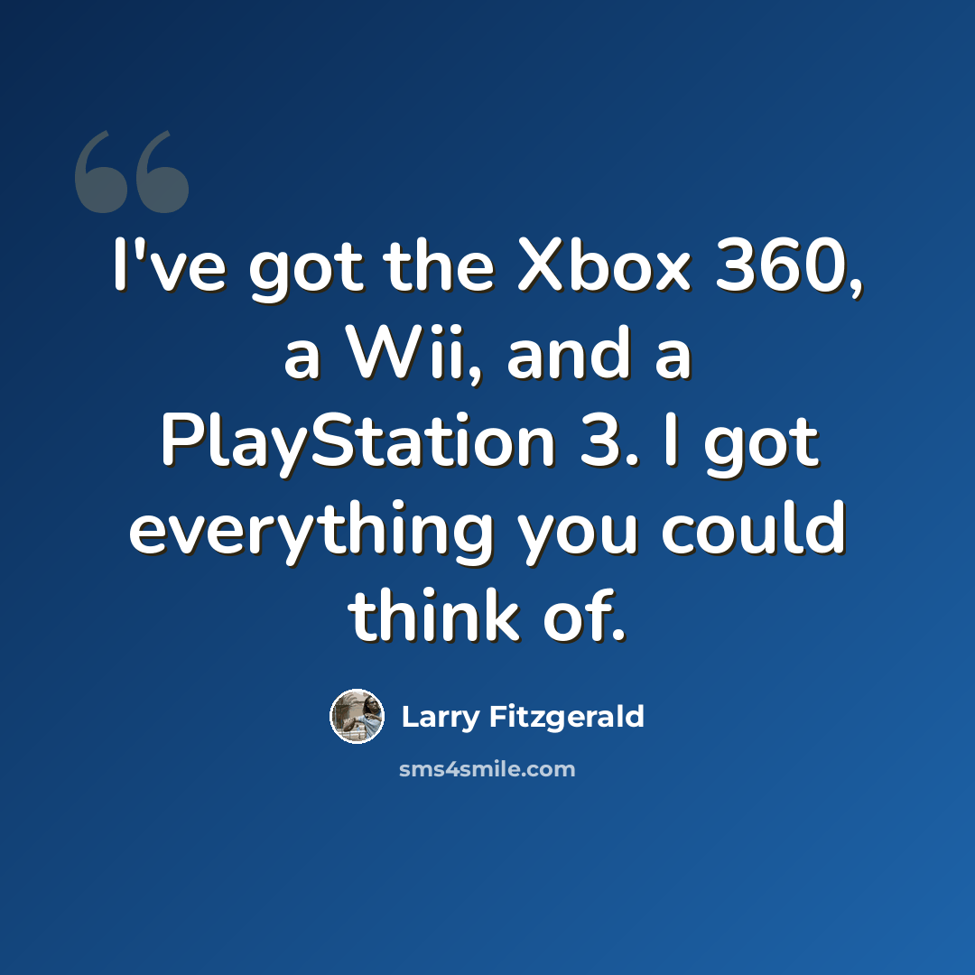 “I've got the Xbox 360, a Wii, and a PlayStation 3. I got everything you could think of.” quote by Larry Fitzgerald