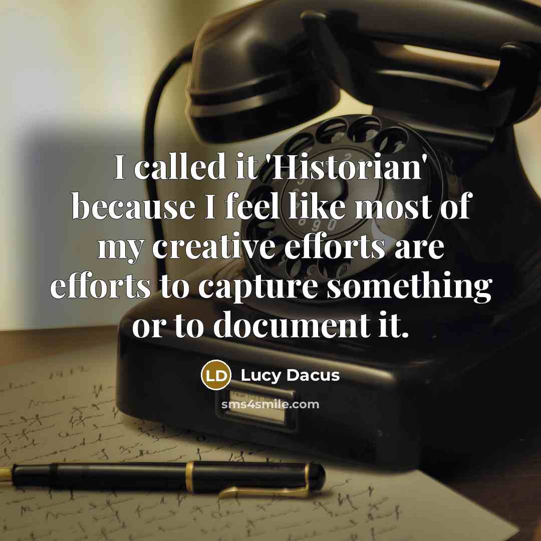“I called it 'Historian' because I feel like most of my creative efforts are efforts to capture something or to document it.” quote by Lucy Dacus