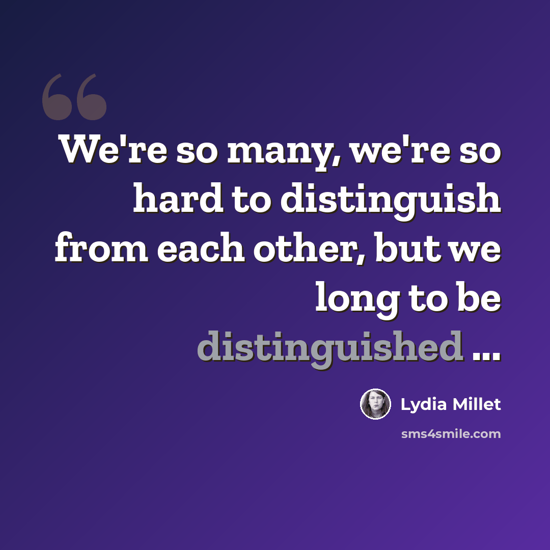 “We're so many, we're so hard to distinguish from each other, but we long to be distinguished ...” quote by Lydia Millet