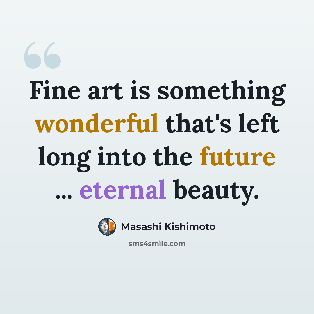 “Fine art is something wonderful that's left long into the future ... eternal beauty.” quote by Masashi Kishimoto
