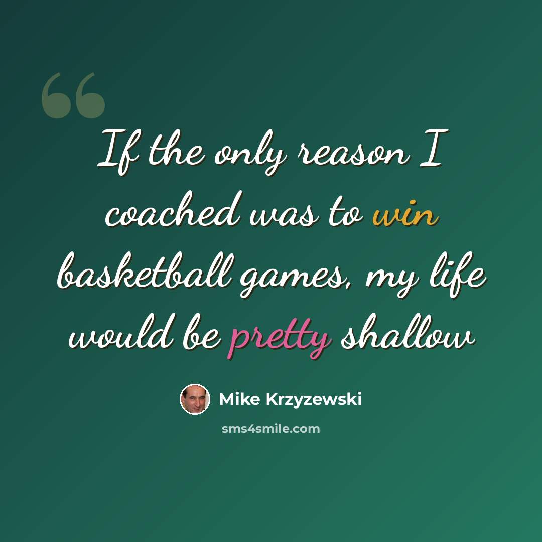 “If the only reason I coached was to win basketball games, my life would be pretty shallow” quote by Mike Krzyzewski