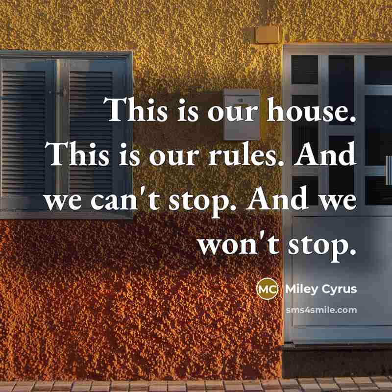 “This is our house. This is our rules. And we can't stop. And we won't stop.” quote by Miley Cyrus
