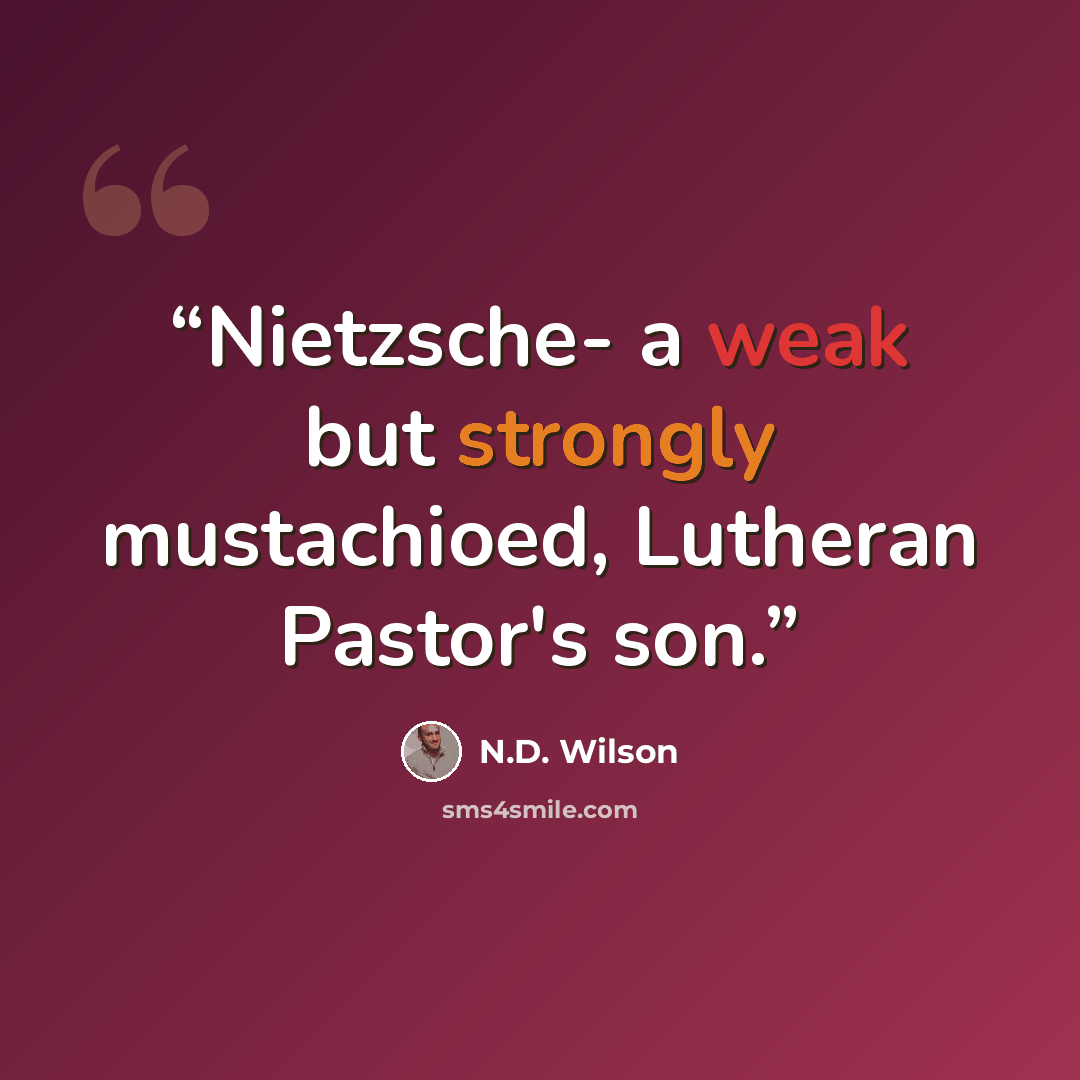“Nietzsche- a weak but strongly mustachioed, Lutheran Pastor's son.” quote by N.D. Wilson